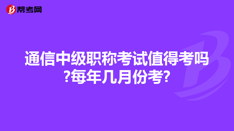 通信中级职称考试值得考吗?每年几月份考?
