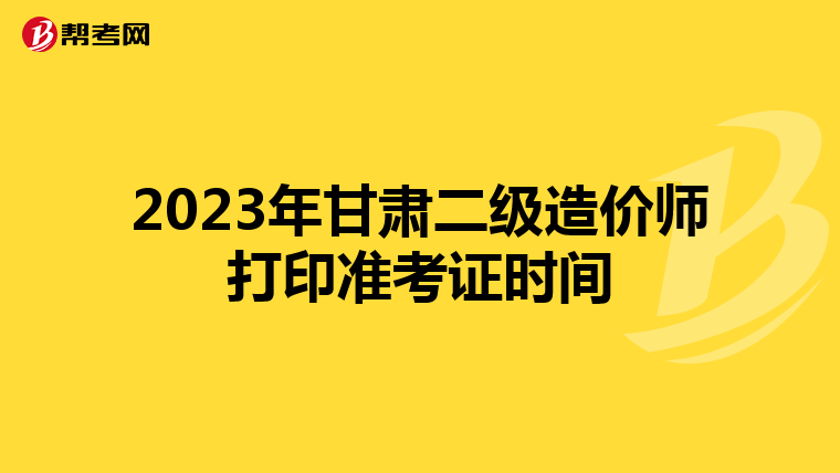 2023年甘肃二级造价师打印准考证时间
