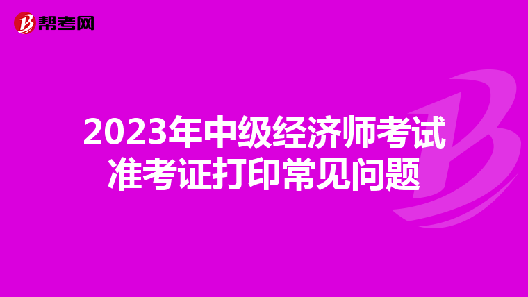 2023年中级经济师考试准考证打印常见问题