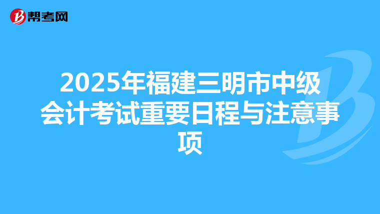 2025年福建三明市中級會計考試重要日程與注意事項