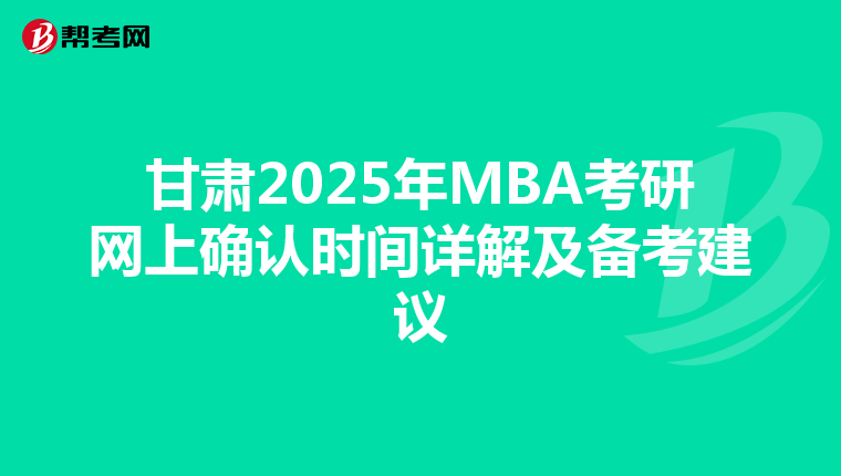 甘肅2025年MBA考研網上確認時間詳解及備考建議