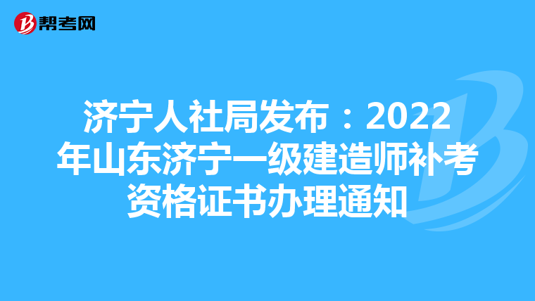 济宁人社局发布：2022年山东济宁一级建造师补考资格证书办理通知
