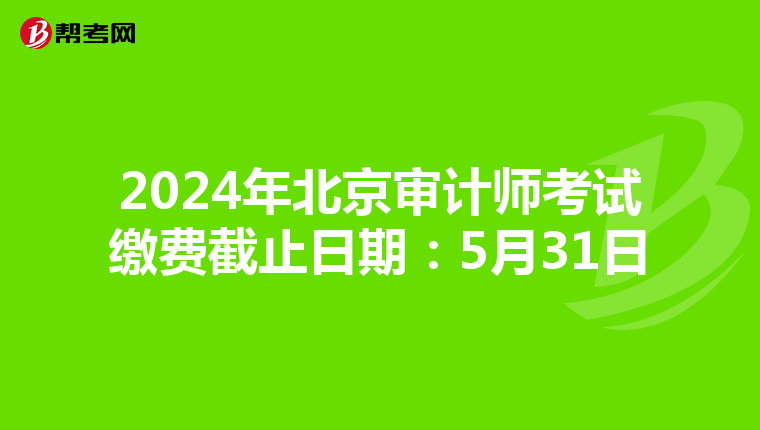 2024年北京审计师考试缴费截止日期：5月31日