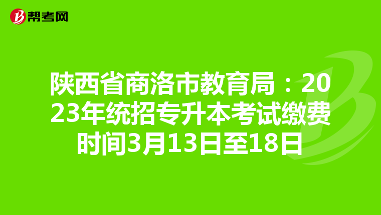 陕西省商洛市教育局：2023年统招专升本考试缴费时间3月13日至18日