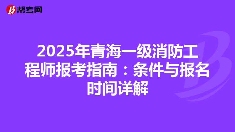 2025年青海一級消防工程師報考指南：條件與報名時間詳解