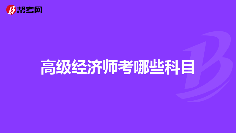 高級(jí)經(jīng)濟(jì)師考哪些科目