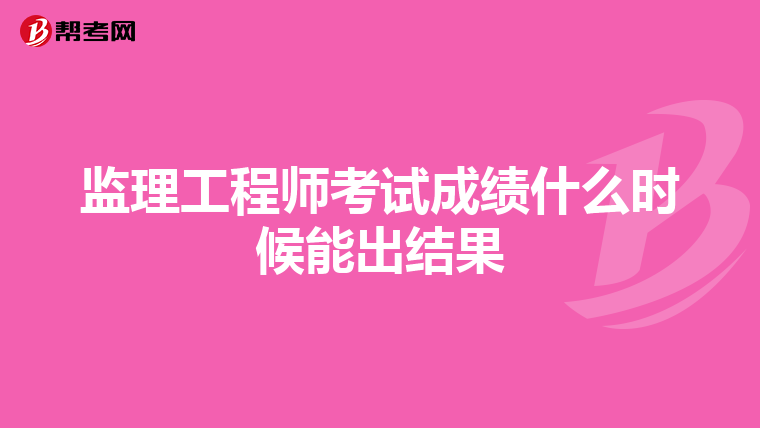 监理工程师考试成绩什么时候能出结果