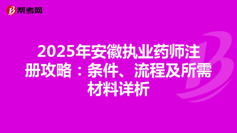 2025年安徽?qǐng)?zhí)業(yè)藥師注冊(cè)攻略：條件、流程及所需材料詳析