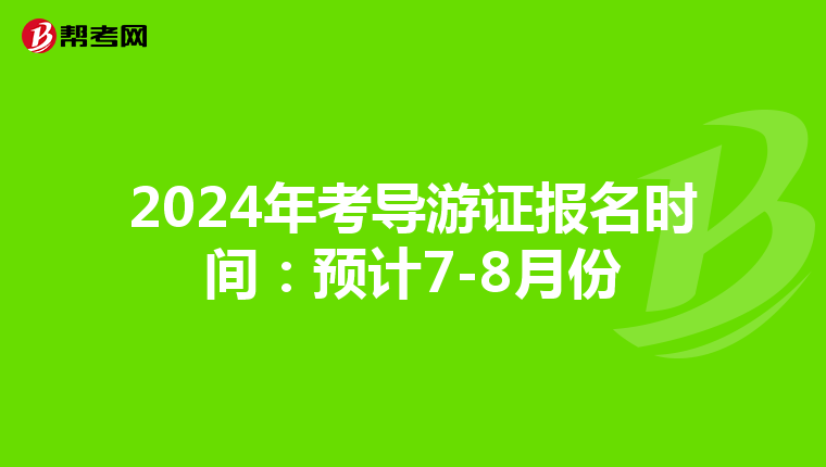 2024年考导游证报名时间：预计7-8月份