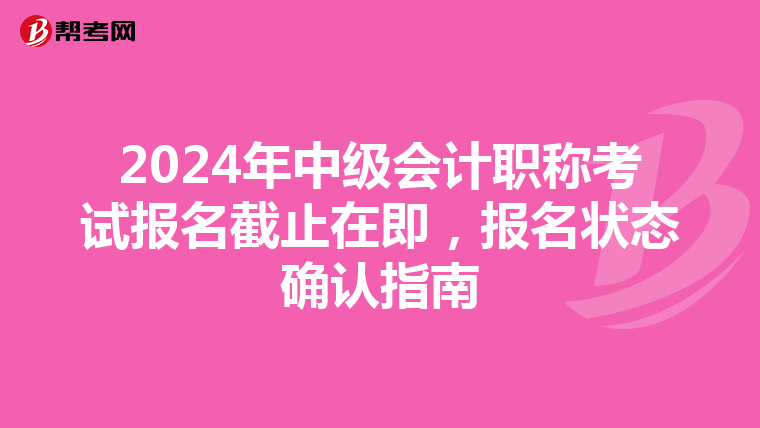 2024年中级会计职称考试报名截止在即，报名状态确认指南