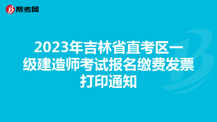 2023年吉林省直考区一级建造师考试报名缴费发票打印通知