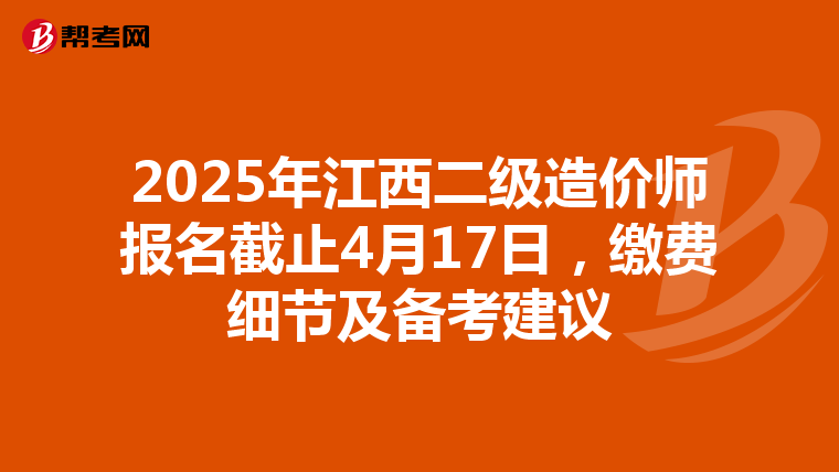 2025年江西二級造價師報名截止4月17日，繳費細節及備考建議