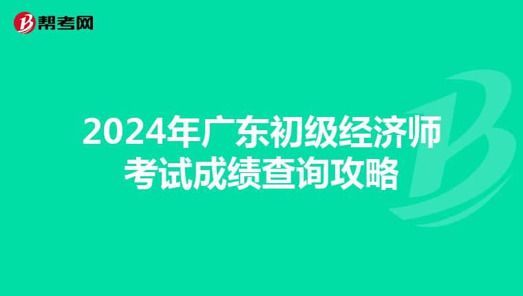 2024年广东初级经济师考试成绩查询攻略