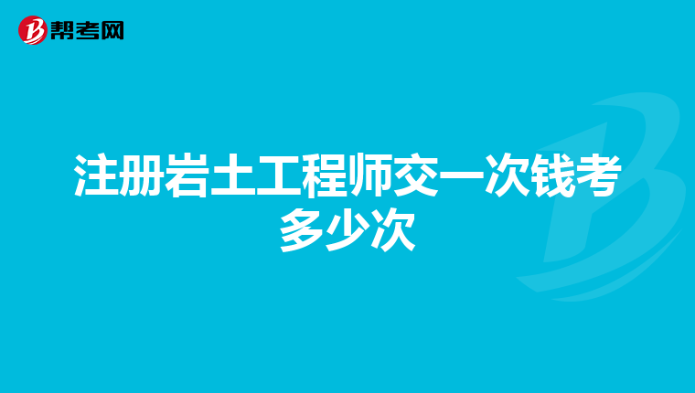 注冊巖土工程師交一次錢考多少次