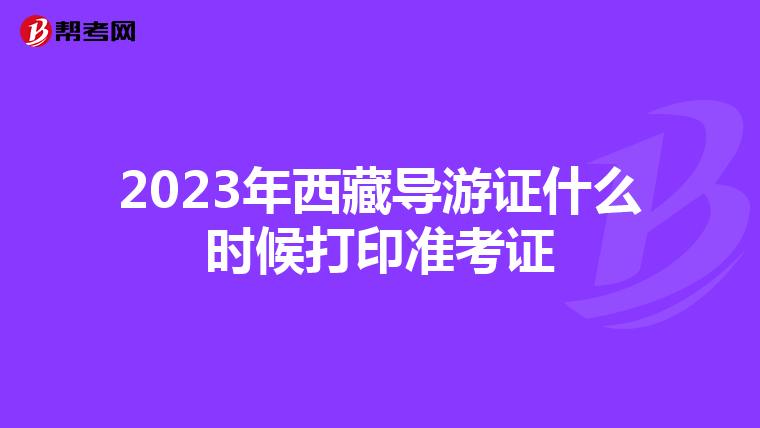 2023年西藏导游证什么时候打印准考证