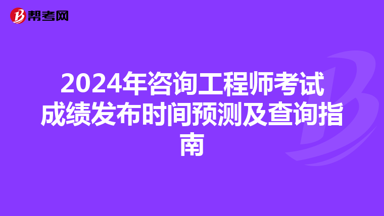 2024年咨询工程师考试成绩发布时间预测及查询指南