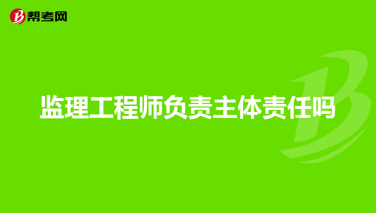 监理工程师负责主体责任吗