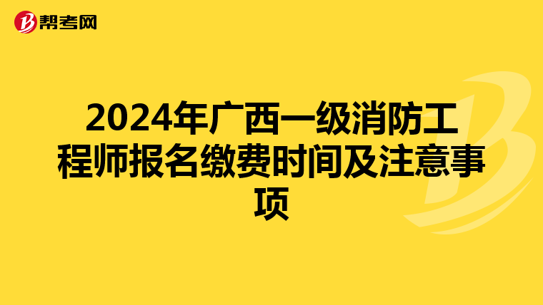 2024年广西一级消防工程师报名缴费时间及注意事项