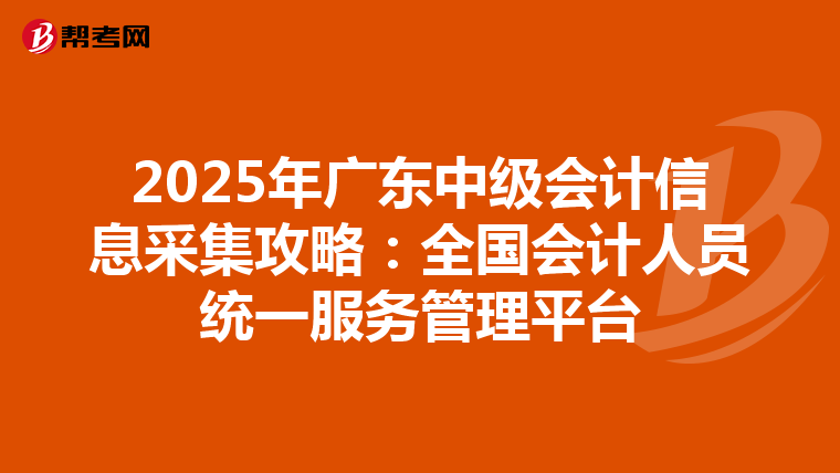 2025年广东中级会计信息采集攻略：全国会计人员统一服务管理平台