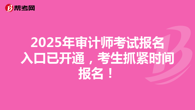 2025年审计师考试报名入口已开通，考生抓紧时间报名！