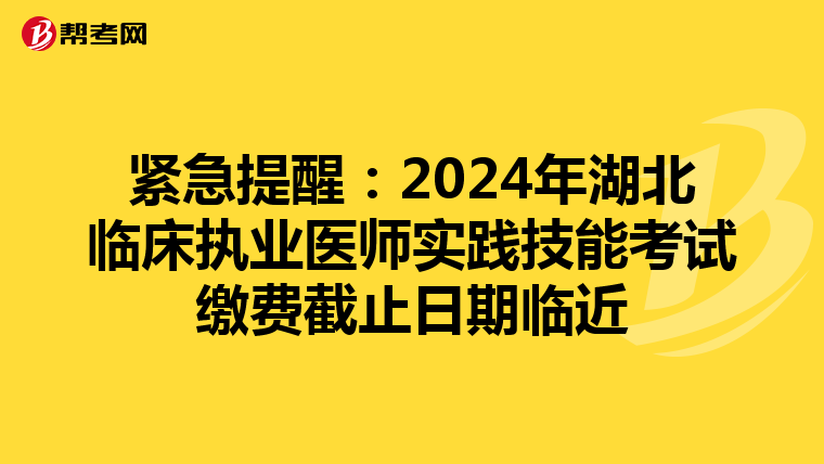 紧急提醒：2024年湖北临床执业医师实践技能考试缴费截止日期临近