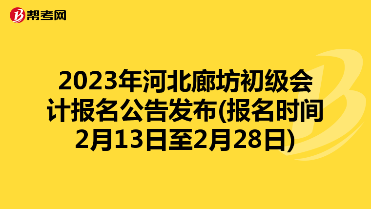 2023年河北廊坊初级会计报名公告发布(报名时间2月13日至2月28日)