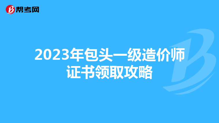 2023年包头一级造价师证书领取攻略