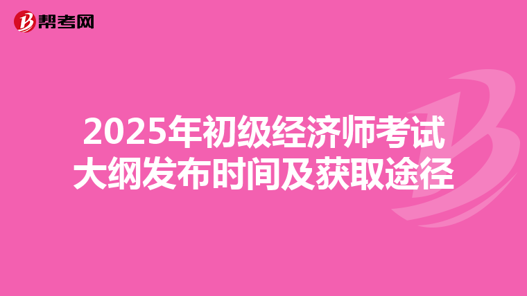 2025年初级经济师考试大纲发布时间及获取途径