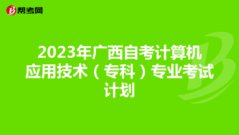 2023年广西自考计算机应用技术（专科）专业考试计划