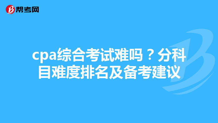 cpa综合考试难吗？分科目难度排名及备考建议