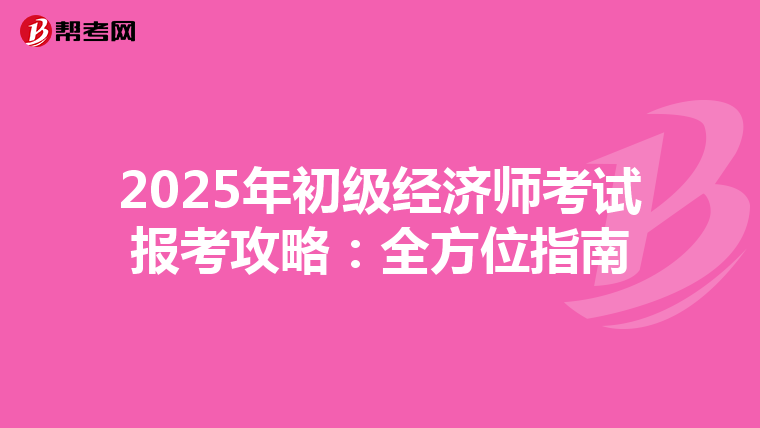 2025年初级经济师考试报考攻略：全方位指南
