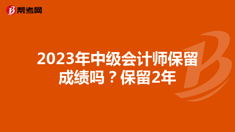 2023年中级会计师保留成绩吗?保留2年