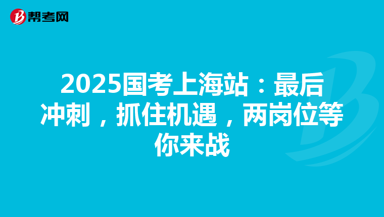 2025国考上海站：最后冲刺，抓住机遇，两岗位等你来战