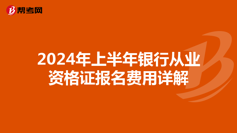 2024年上半年银行从业资格证报名费用详解