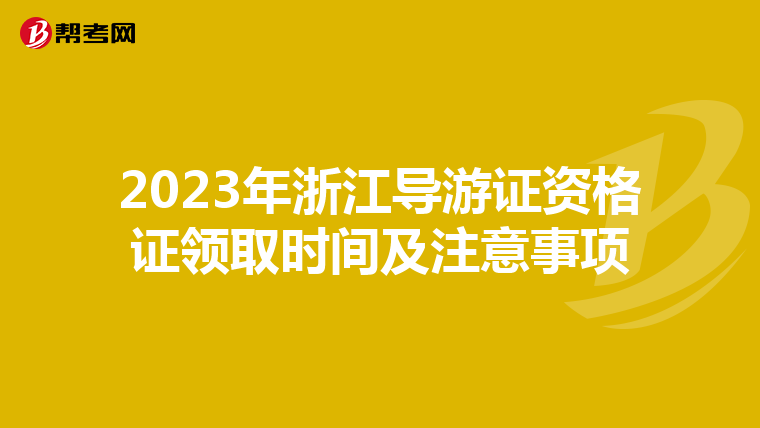 2023年浙江导游证资格证领取时间及注意事项