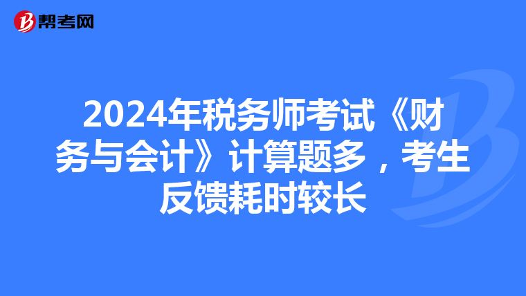 2024年税务师考试《财务与会计》计算题多，考生反馈耗时较长