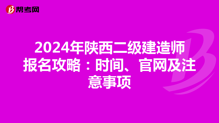 2024年陕西二级建造师报名攻略：时间、官网及注意事项