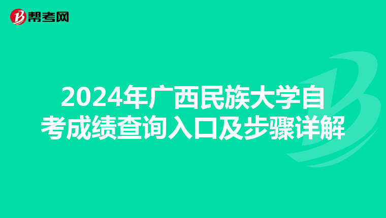 2024年广西民族大学自考成绩查询入口及步骤详解