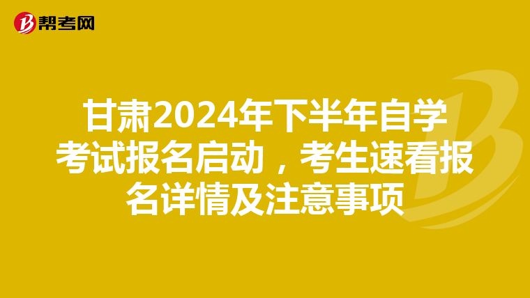 甘肃2024年下半年自学考试报名启动，考生速看报名详情及注意事项