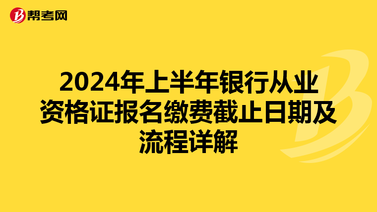 2024年上半年银行从业资格证报名缴费截止日期及流程详解