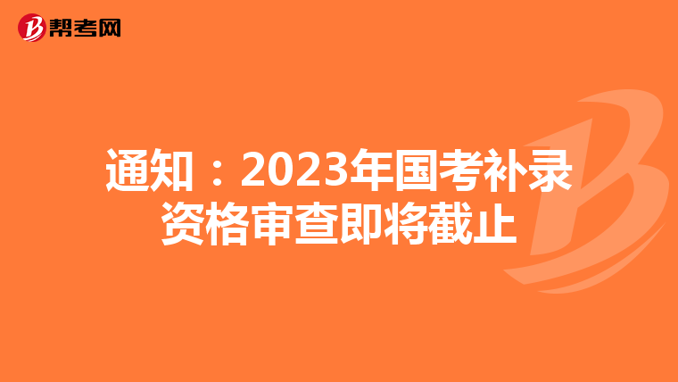 通知：2023年国考补录资格审查即将截止