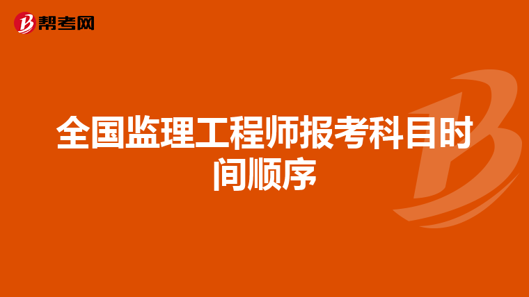 全国监理工程师报考科目时间顺序