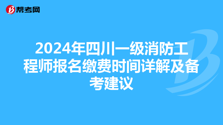 2024年四川一級消防工程師報名繳費時間詳解及備考建議