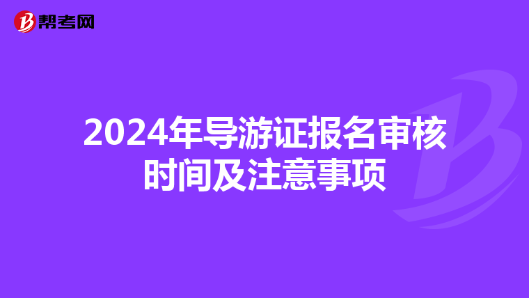 2024年导游证报名审核时间及注意事项