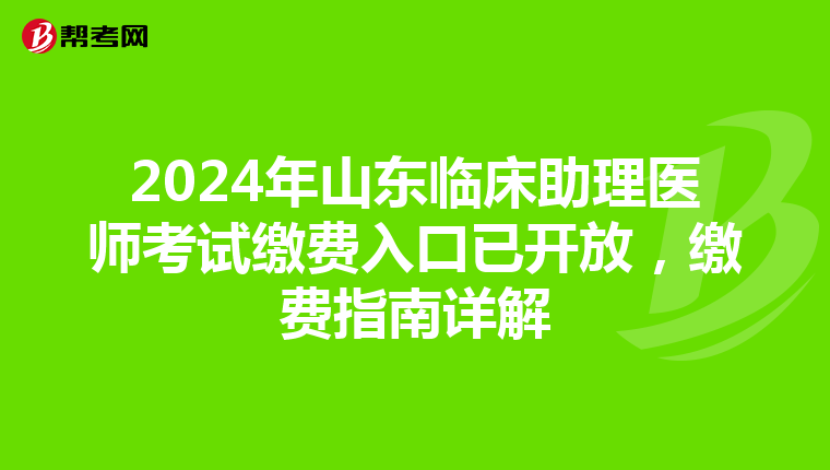 2024年山東臨床助理醫師考試繳費入口已開放，繳費指南詳解
