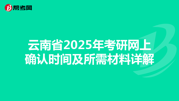 云南省2025年考研网上确认时间及所需材料详解