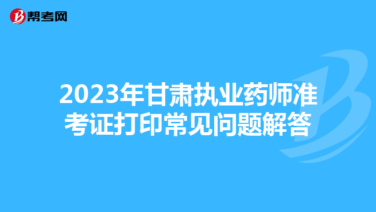 2023年甘肃执业药师准考证打印常见问题解答