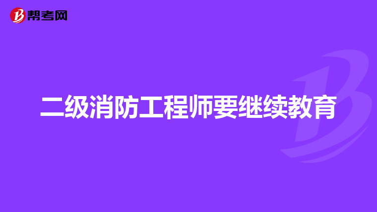 二级消防工程师要继续教育