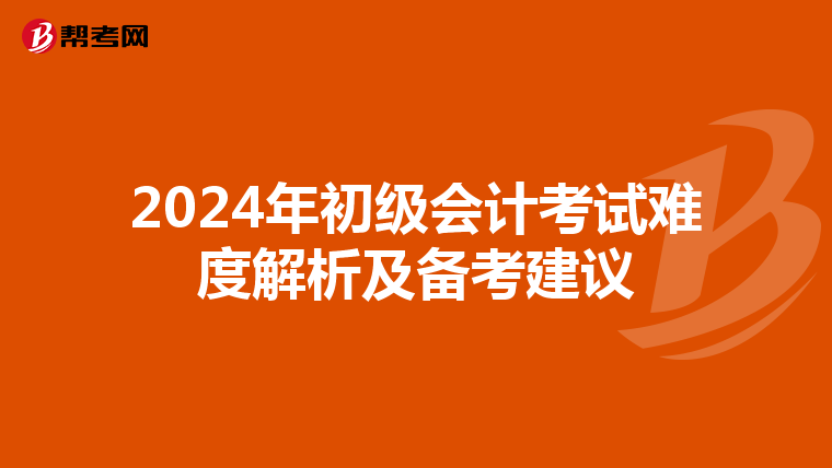 2024年初级会计考试难度解析及备考建议