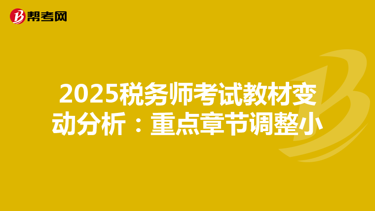2025税务师考试教材变动分析：重点章节调整小